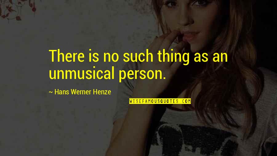Biography Me Quotes By Hans Werner Henze: There is no such thing as an unmusical