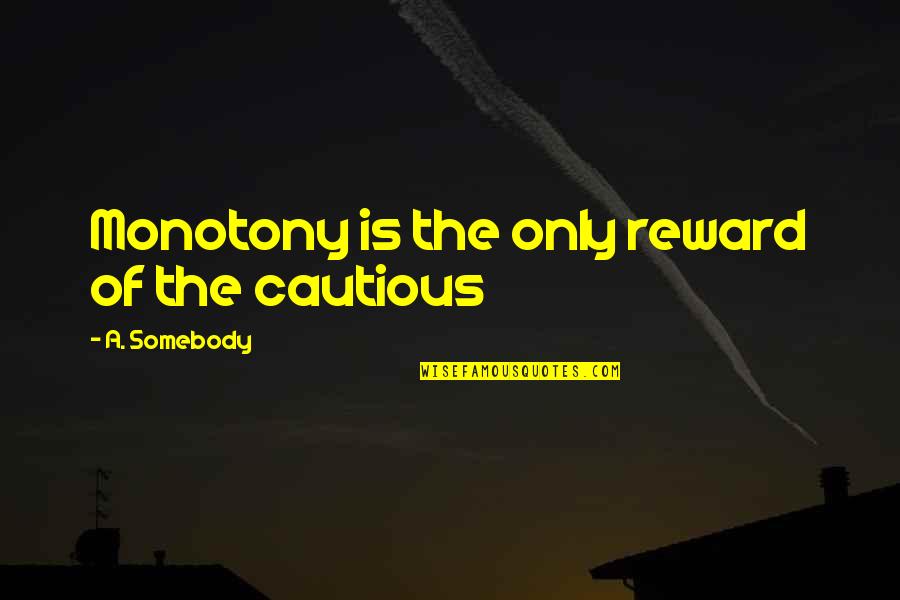 Biography Quotes By A. Somebody: Monotony is the only reward of the cautious Biography Quotes By A. Somebody: Monotony is the only reward of the cautious
