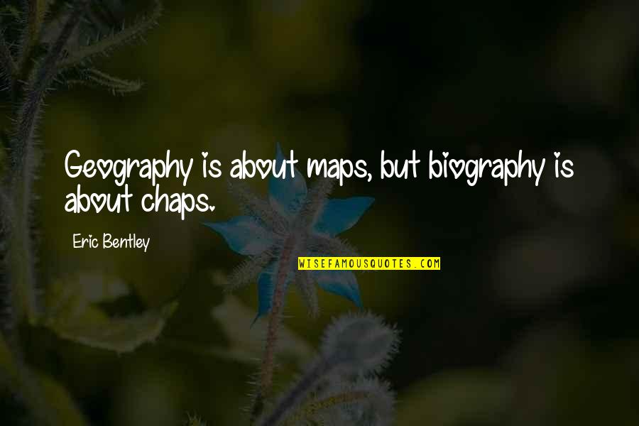 Biography Quotes By Eric Bentley: Geography is about maps, but biography is about Biography Quotes By Eric Bentley: Geography is about maps, but biography is about