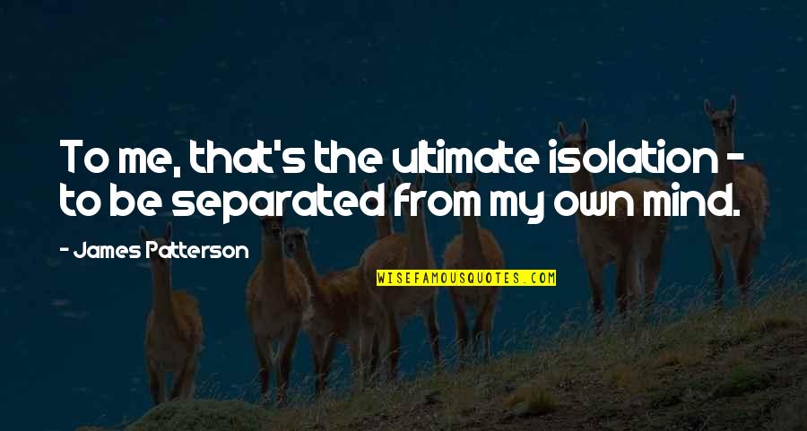 Biography Quotes By James Patterson: To me, that's the ultimate isolation - to Biography Quotes By James Patterson: To me, that's the ultimate isolation - to