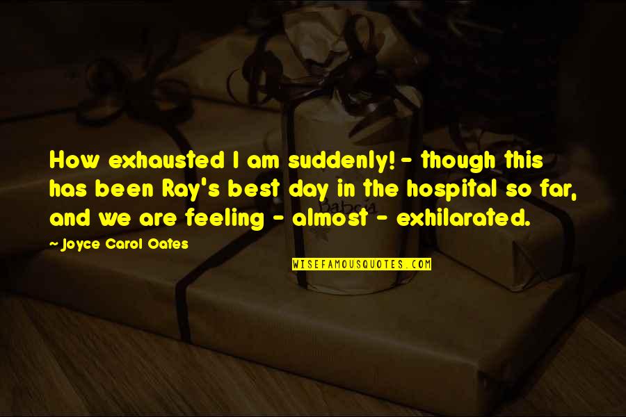 Biography Quotes By Joyce Carol Oates: How exhausted I am suddenly! - though this Biography Quotes By Joyce Carol Oates: How exhausted I am suddenly! - though this