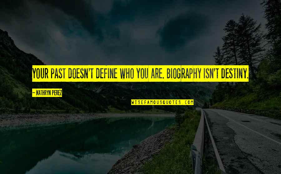 Biography Quotes By Kathryn Perez: Your past doesn't define who you are. Biography Biography Quotes By Kathryn Perez: Your past doesn't define who you are. Biography