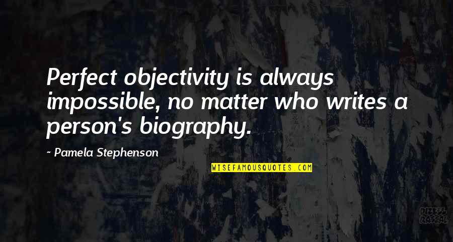 Biography Quotes By Pamela Stephenson: Perfect objectivity is always impossible, no matter who Biography Quotes By Pamela Stephenson: Perfect objectivity is always impossible, no matter who