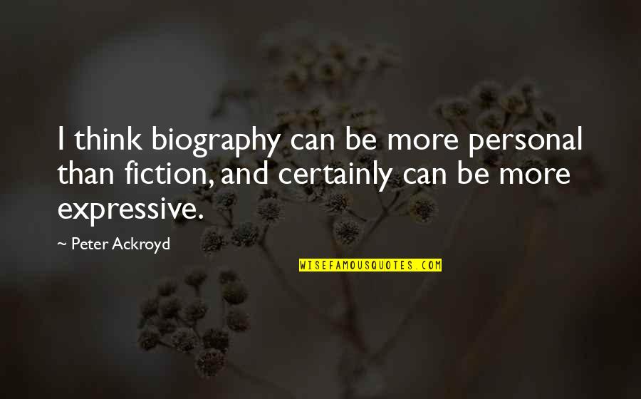 Biography Quotes By Peter Ackroyd: I think biography can be more personal than Biography Quotes By Peter Ackroyd: I think biography can be more personal than
