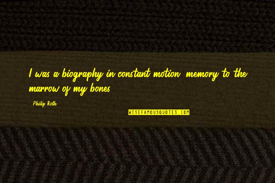 Biography Quotes By Philip Roth: I was a biography in constant motion, memory