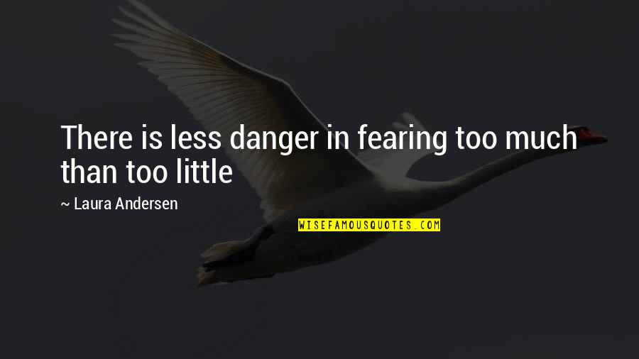 Biol Quotes By Laura Andersen: There is less danger in fearing too much
