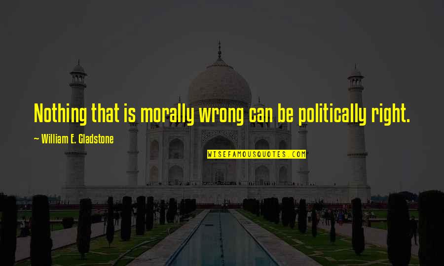 Biolabs Pro Quotes By William E. Gladstone: Nothing that is morally wrong can be politically Biolabs Pro Quotes By William E. Gladstone: Nothing that is morally wrong can be politically