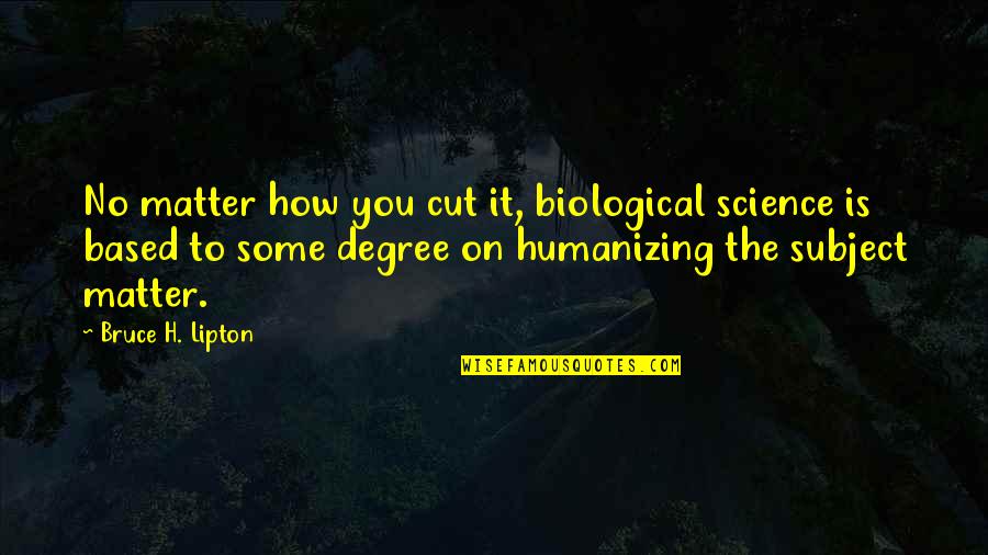 Biological Quotes By Bruce H. Lipton: No matter how you cut it, biological science