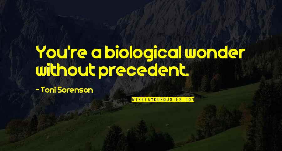 Biological Quotes By Toni Sorenson: You're a biological wonder without precedent.