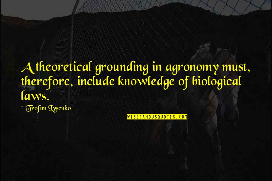 Biological Quotes By Trofim Lysenko: A theoretical grounding in agronomy must, therefore, include