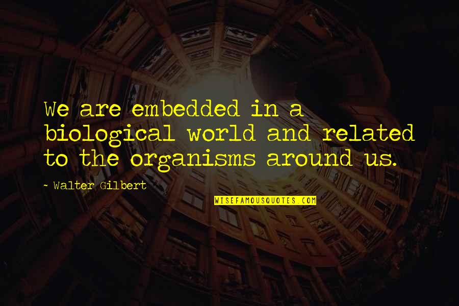 Biological Quotes By Walter Gilbert: We are embedded in a biological world and