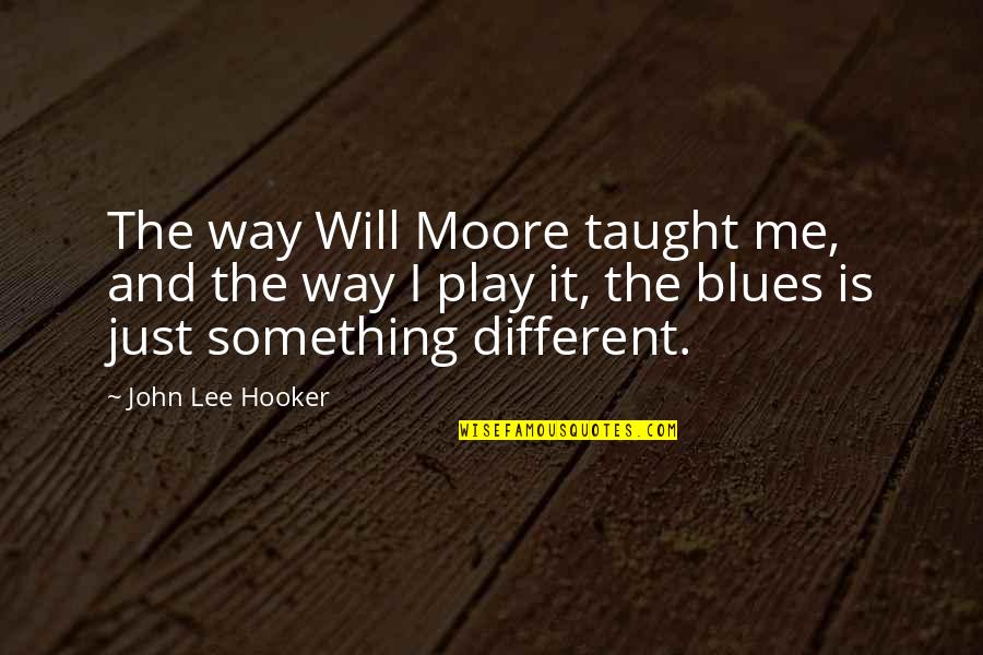 Biologically Based Quotes By John Lee Hooker: The way Will Moore taught me, and the