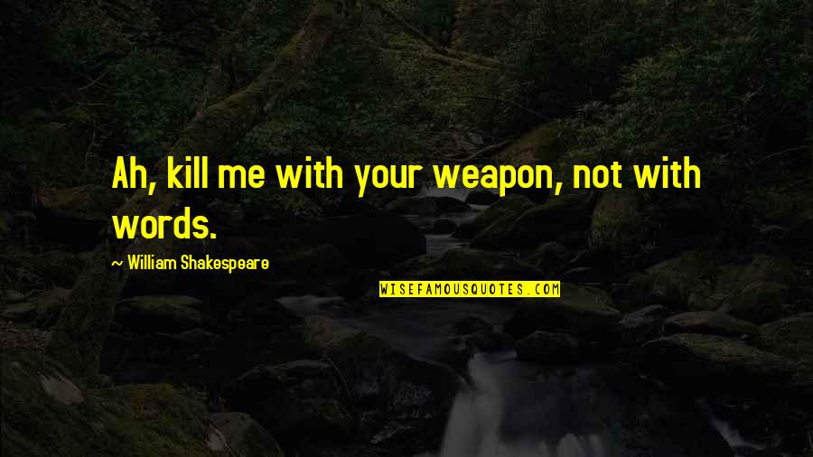 Biologically Based Quotes By William Shakespeare: Ah, kill me with your weapon, not with
