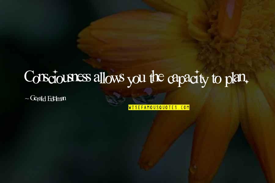 Biologist And Ethologist Quotes By Gerald Edelman: Consciousness allows you the capacity to plan. Biologist And Ethologist Quotes By Gerald Edelman: Consciousness allows you the capacity to plan.