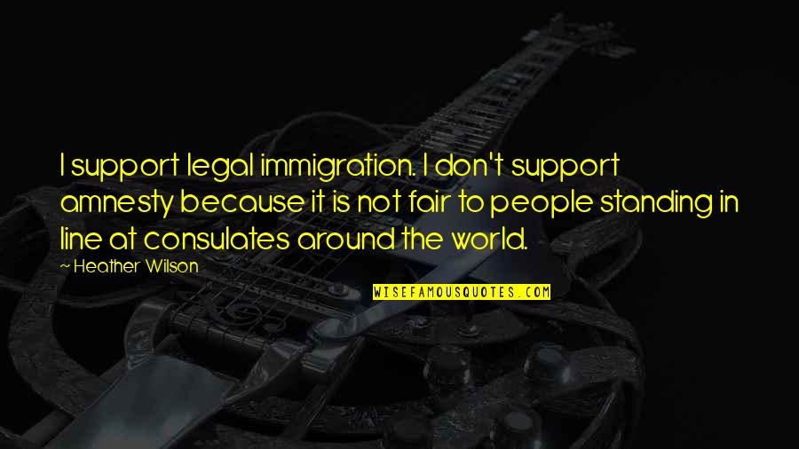 Biologiste Salaire Quotes By Heather Wilson: I support legal immigration. I don't support amnesty