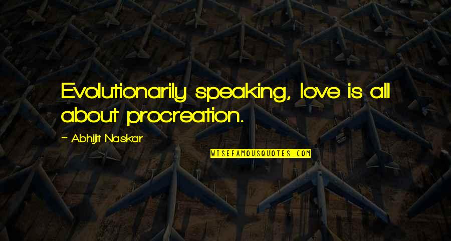 Biology Love Quotes By Abhijit Naskar: Evolutionarily speaking, love is all about procreation.
