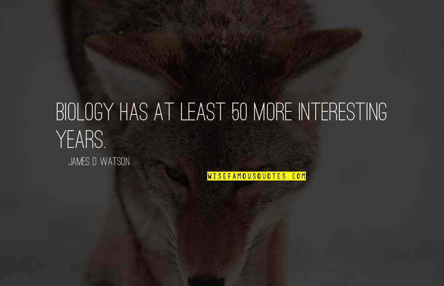 Biology Quotes By James D. Watson: Biology has at least 50 more interesting years.