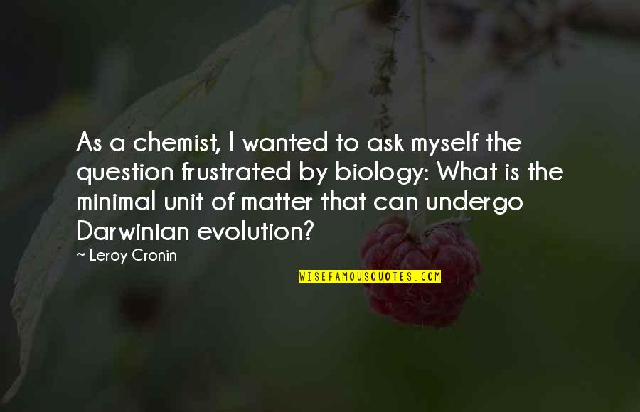 Biology Quotes By Leroy Cronin: As a chemist, I wanted to ask myself