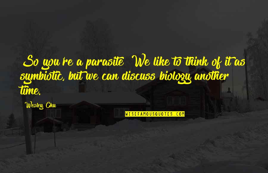 Biology Quotes By Wesley Chu: So you're a parasite? We like to think