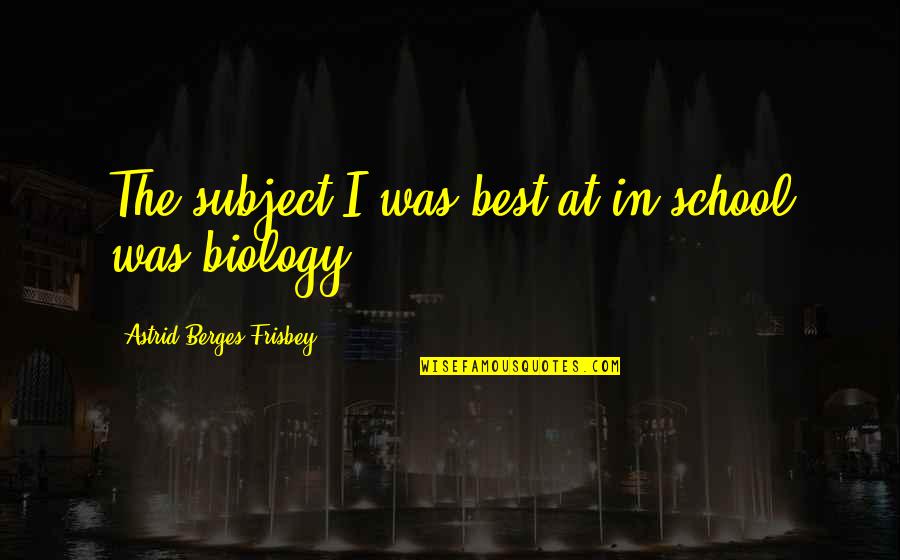 Biology Subject Quotes By Astrid Berges-Frisbey: The subject I was best at in school
