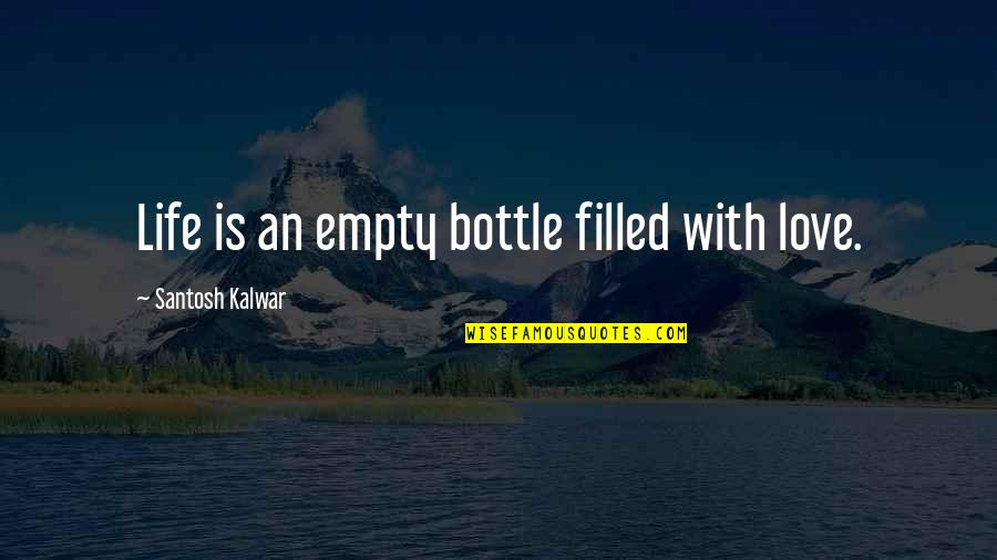 Bioluminescent Quotes By Santosh Kalwar: Life is an empty bottle filled with love.