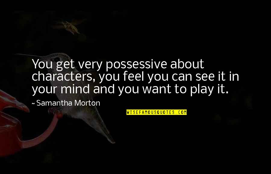 Biombo Definicion Quotes By Samantha Morton: You get very possessive about characters, you feel Biombo Definicion Quotes By Samantha Morton: You get very possessive about characters, you feel