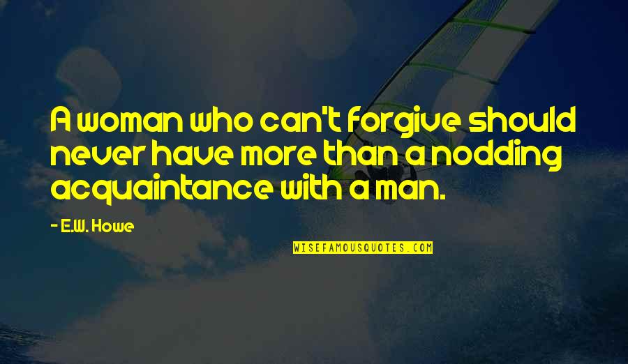 Biomechanics Physical Therapy Quotes By E.W. Howe: A woman who can't forgive should never have