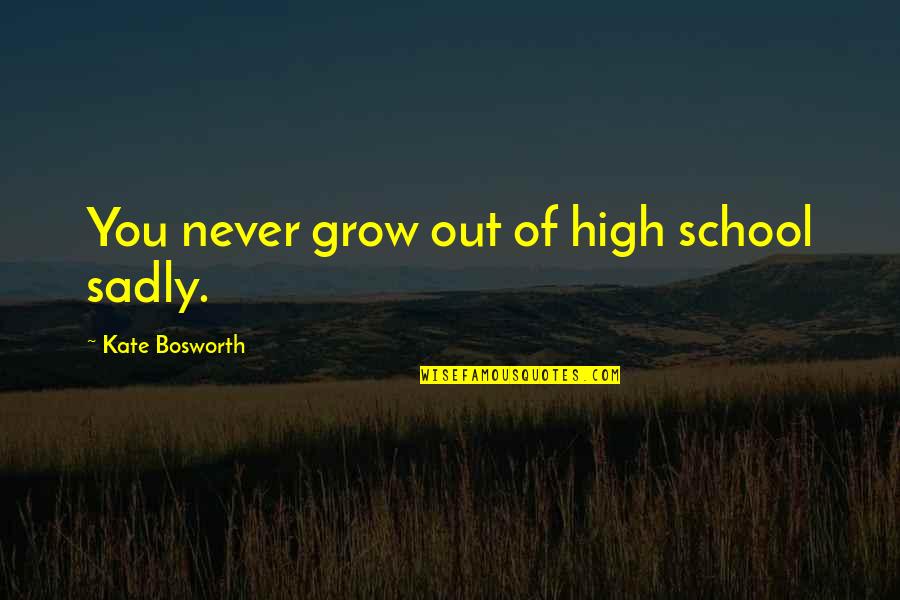 Biomes Quotes By Kate Bosworth: You never grow out of high school sadly.