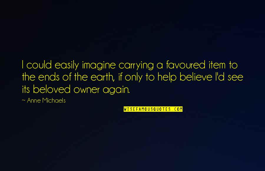 Biometrika Dedomena Quotes By Anne Michaels: I could easily imagine carrying a favoured item Biometrika Dedomena Quotes By Anne Michaels: I could easily imagine carrying a favoured item