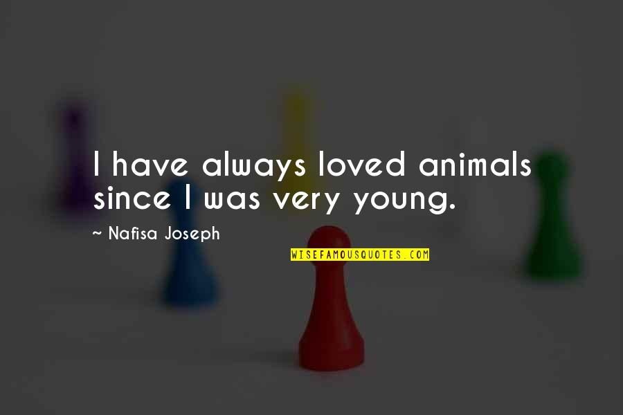 Biometrika Dedomena Quotes By Nafisa Joseph: I have always loved animals since I was Biometrika Dedomena Quotes By Nafisa Joseph: I have always loved animals since I was