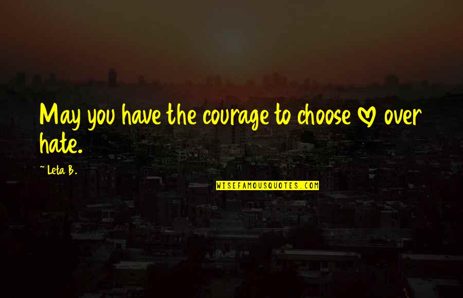 Biomimicry Institute Quotes By Leta B.: May you have the courage to choose love