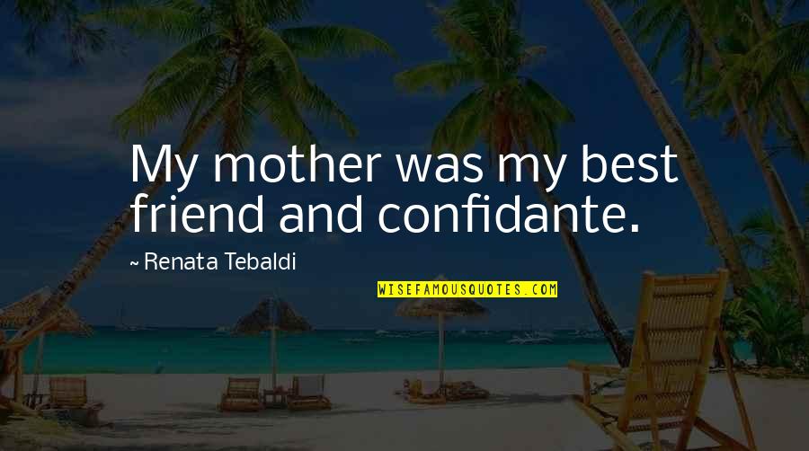 Biomorphic Architecture Quotes By Renata Tebaldi: My mother was my best friend and confidante.