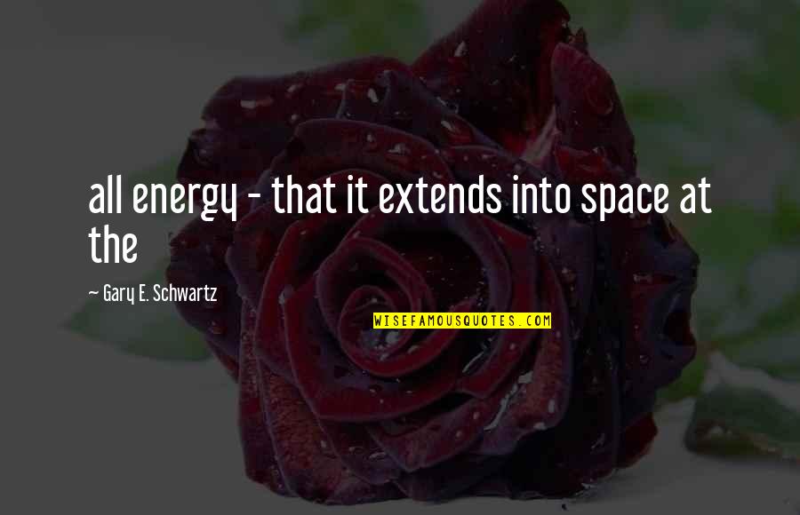 Biomorphic Quotes By Gary E. Schwartz: all energy - that it extends into space