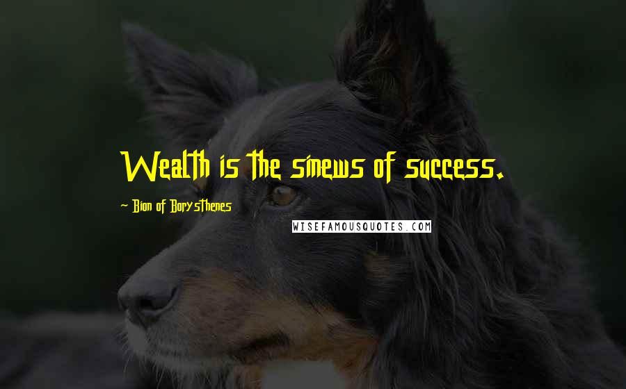 Bion Of Borysthenes quotes: Wealth is the sinews of success.