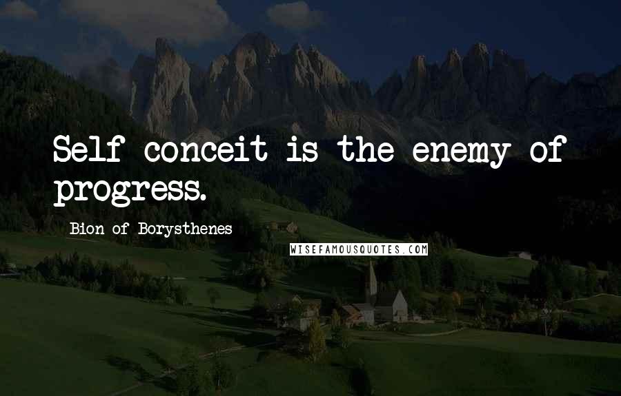 Bion Of Borysthenes quotes: Self-conceit is the enemy of progress.