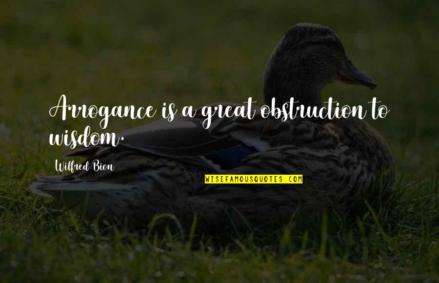 Bion Quotes By Wilfred Bion: Arrogance is a great obstruction to wisdom.