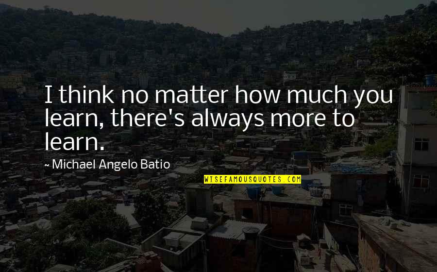 Bionano Quote Quotes By Michael Angelo Batio: I think no matter how much you learn,