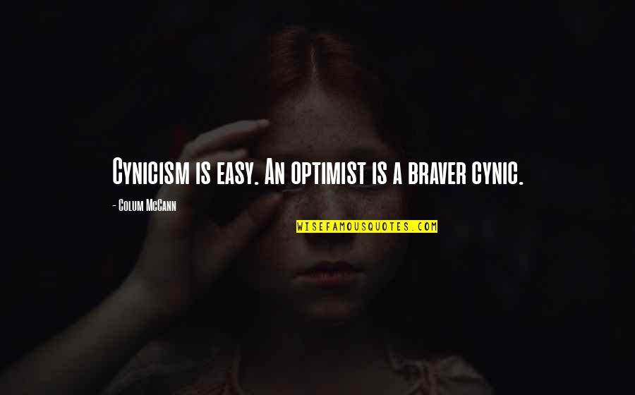 Bionca Dunham Quotes By Colum McCann: Cynicism is easy. An optimist is a braver Bionca Dunham Quotes By Colum McCann: Cynicism is easy. An optimist is a braver