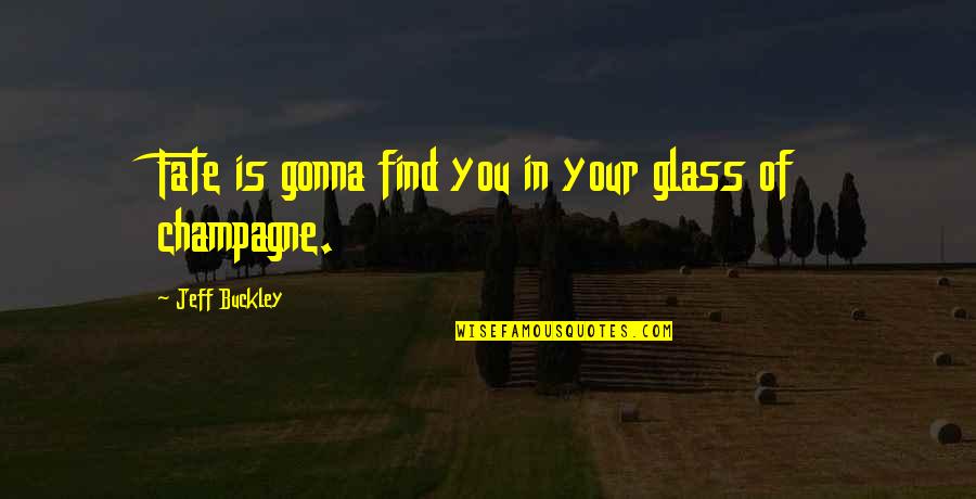 Bionca Dunham Quotes By Jeff Buckley: Fate is gonna find you in your glass Bionca Dunham Quotes By Jeff Buckley: Fate is gonna find you in your glass