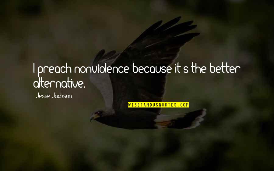 Biondan Quotes By Jesse Jackson: I preach nonviolence because it's the better alternative. Biondan Quotes By Jesse Jackson: I preach nonviolence because it's the better alternative.