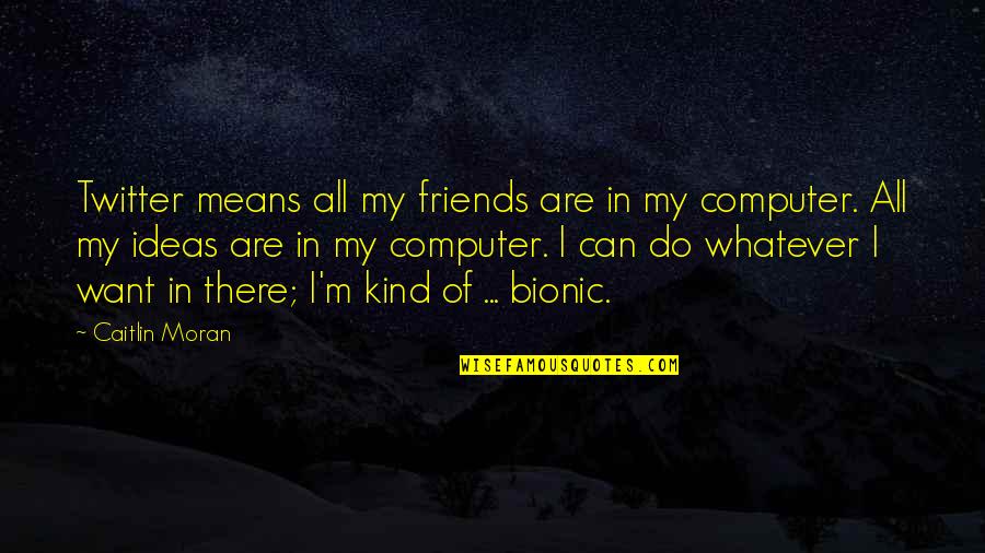 Bionic Quotes By Caitlin Moran: Twitter means all my friends are in my