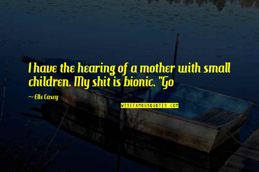 Bionic Quotes By Elle Casey: I have the hearing of a mother with