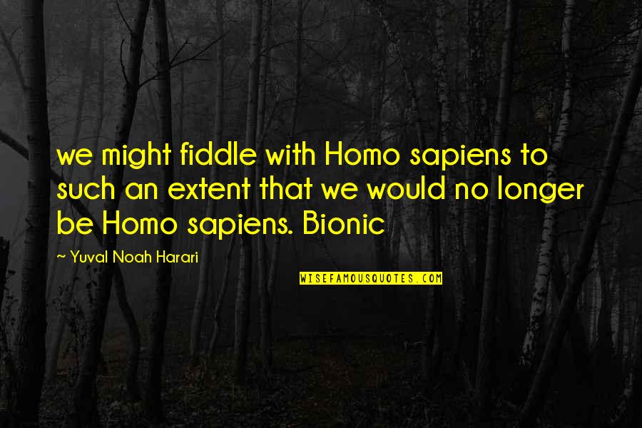 Bionic Quotes By Yuval Noah Harari: we might fiddle with Homo sapiens to such