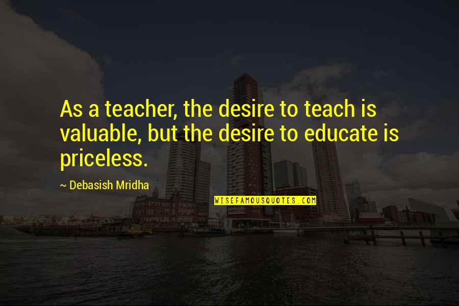 Bionics Research Quotes By Debasish Mridha: As a teacher, the desire to teach is