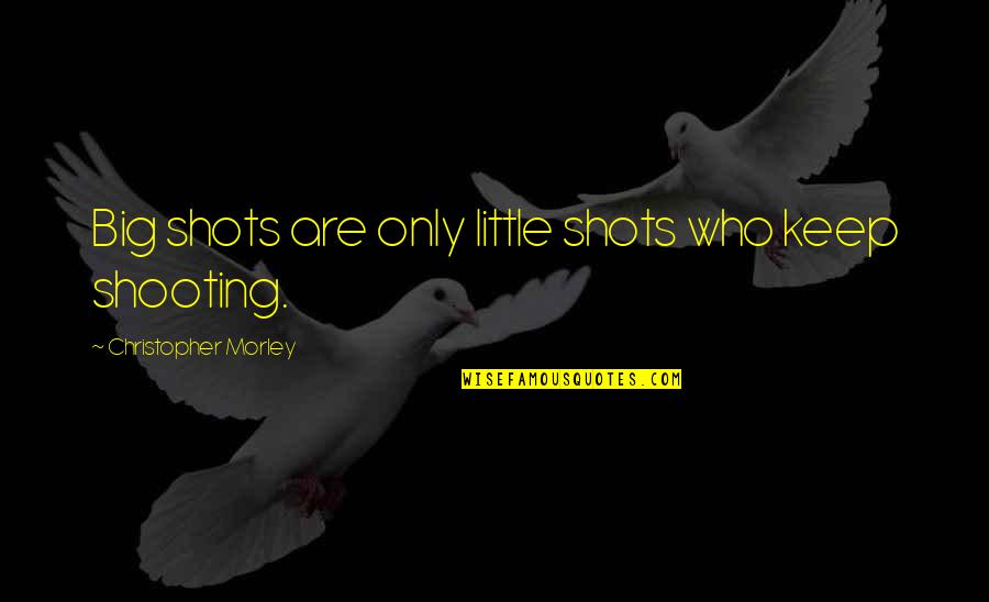 Biopics Quotes By Christopher Morley: Big shots are only little shots who keep Biopics Quotes By Christopher Morley: Big shots are only little shots who keep