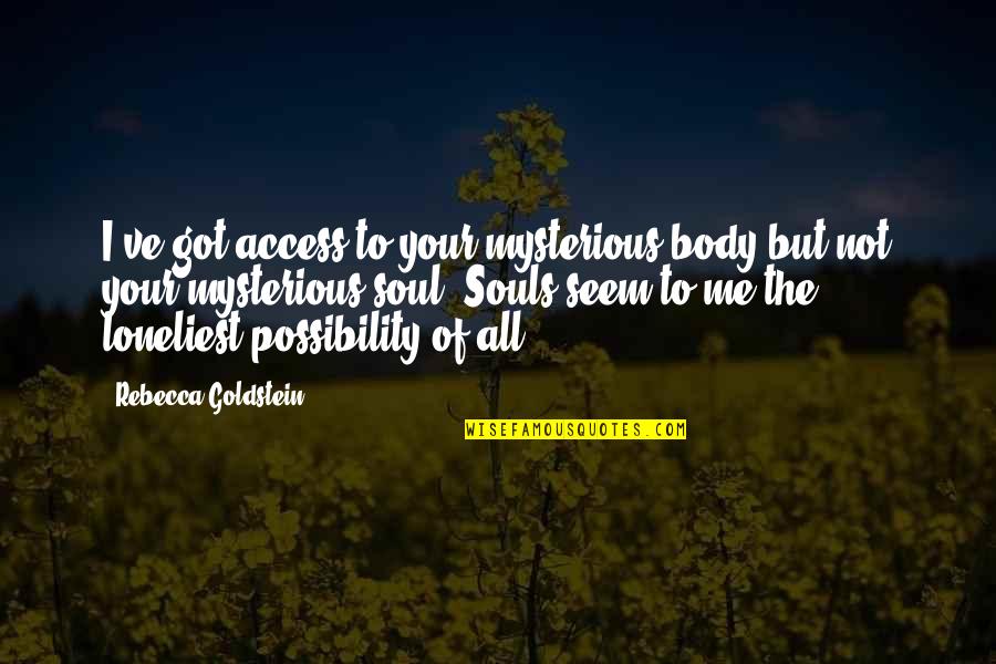 Biopolitics Quotes By Rebecca Goldstein: I've got access to your mysterious body but