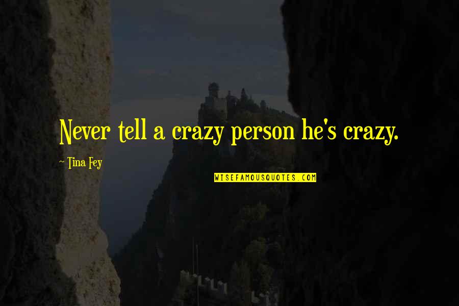 Biopolymer Quotes By Tina Fey: Never tell a crazy person he's crazy.