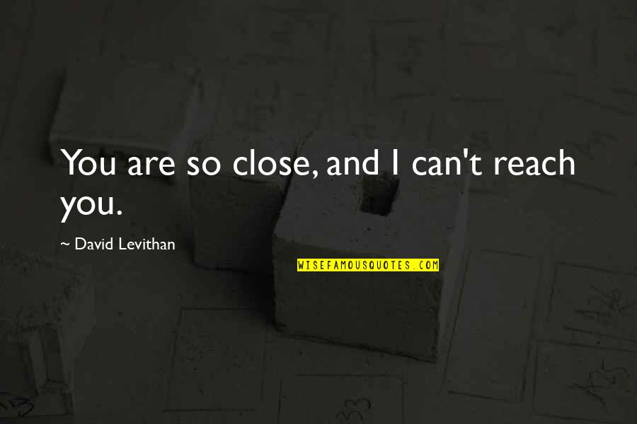 Biopower Foucault Quotes By David Levithan: You are so close, and I can't reach