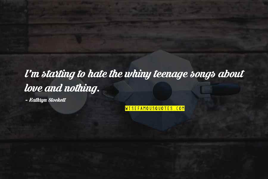Biopower Quotes By Kathryn Stockett: I'm starting to hate the whiny teenage songs Biopower Quotes By Kathryn Stockett: I'm starting to hate the whiny teenage songs