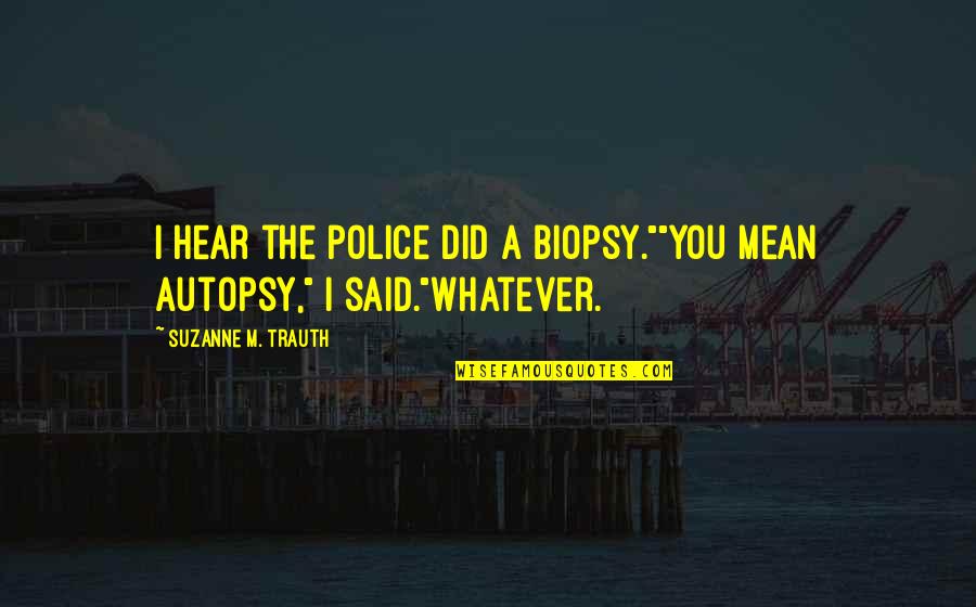 Biopsy Quotes By Suzanne M. Trauth: I hear the police did a biopsy.""You mean